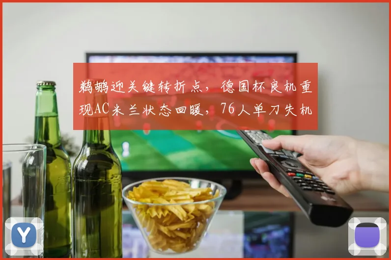 鹈鹕迎关键转折点，德国杯良机重现AC米兰状态回暖，76人单