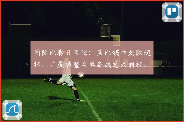 国际比赛日间隙：莱比锡冲刺欧超杯，广厦调整名单备战意大