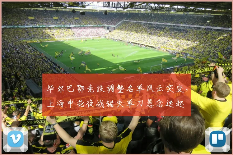 毕尔巴鄂竞技调整名单风云突变，上海申花夜战错失单刀悬