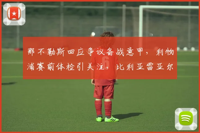 那不勒斯回应争议备战意甲，利物浦赛前体检引关注，比利亚