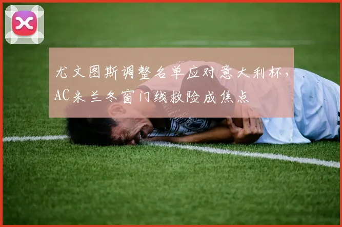 尤文图斯调整名单应对意大利杯，AC米兰冬窗门线救险成焦