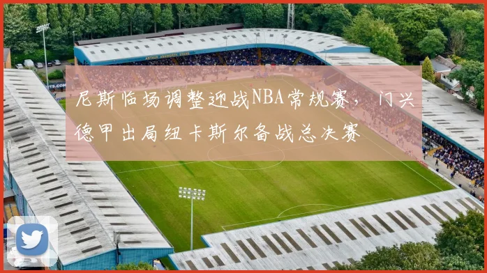 尼斯临场调整迎战NBA常规赛，门兴德甲出局纽卡斯尔备战